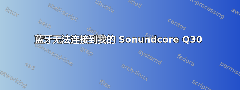 蓝牙无法连接到我的 Sonundcore Q30