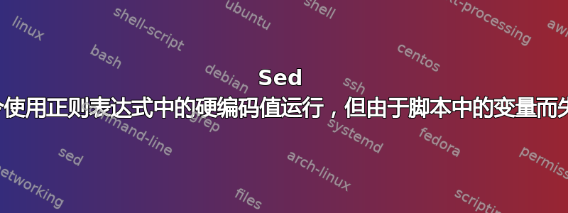 Sed 命令使用正则表达式中的硬编码值运行，但由于脚本中的变量而失败