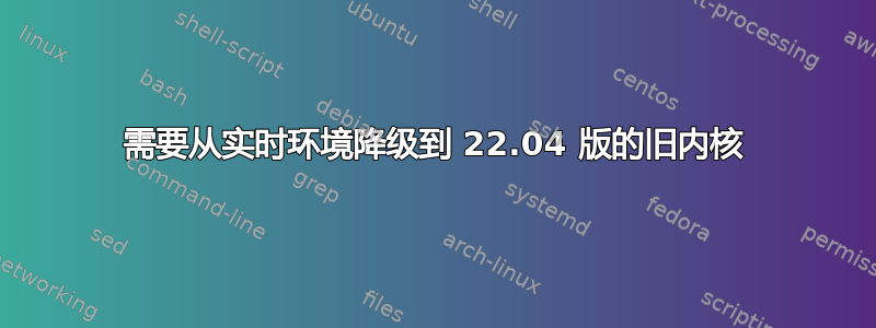 需要从实时环境降级到 22.04 版的旧内核