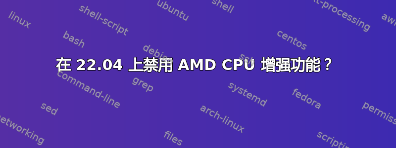 在 22.04 上禁用 AMD CPU 增强功能？