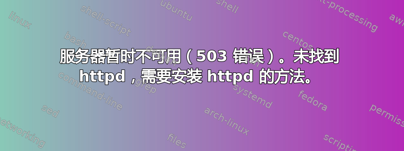 服务器暂时不可用（503 错误）。未找到 httpd，需要安装 httpd 的方法。