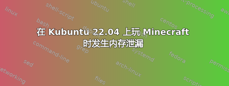 在 Kubuntu 22.04 上玩 Minecraft 时发生内存泄漏