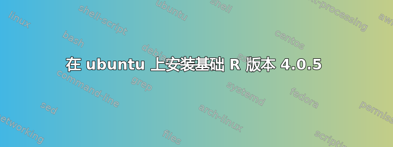 在 ubuntu 上安装基础 R 版本 4.0.5