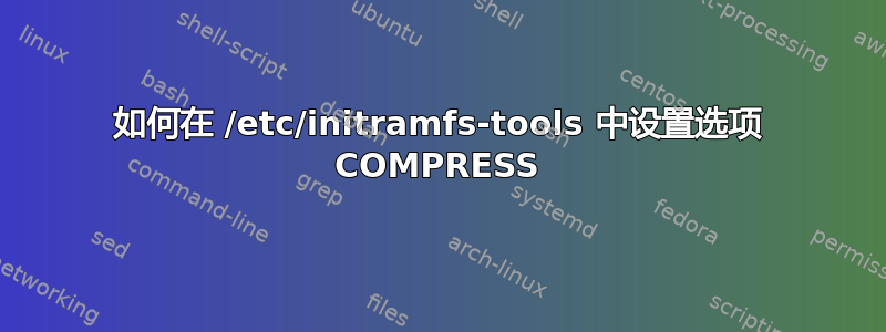 如何在 /etc/initramfs-tools 中设置选项 COMPRESS