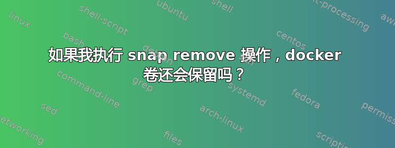 如果我执行 snap remove 操作，docker 卷还会保留吗？