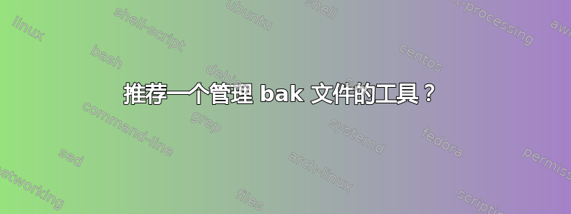 推荐一个管理 bak 文件的工具？