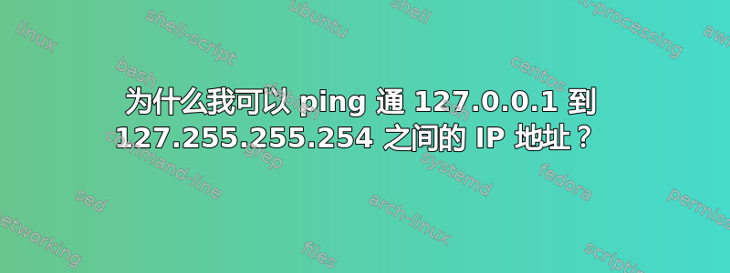 为什么我可以 ping 通 127.0.0.1 到 127.255.255.254 之间的 IP 地址？ 