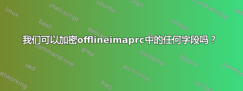 我们可以加密offlineimaprc中的任何字段吗？