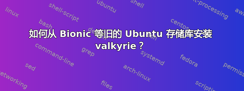 如何从 Bionic 等旧的 Ubuntu 存储库安装 valkyrie？