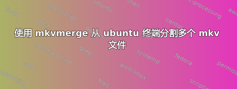 使用 mkvmerge 从 ubuntu 终端分割多个 mkv 文件