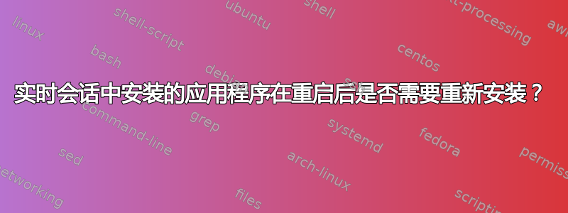 实时会话中安装的应用程序在重启后是否需要重新安装？