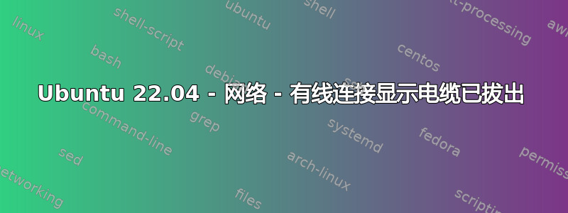 Ubuntu 22.04 - 网络 - 有线连接显示电缆已拔出