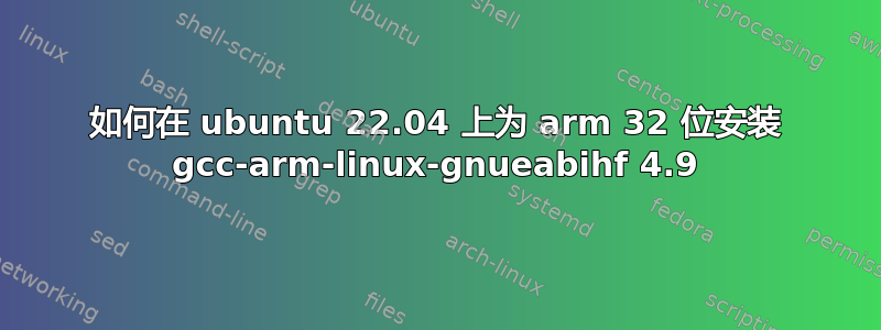 如何在 ubuntu 22.04 上为 arm 32 位安装 gcc-arm-linux-gnueabihf 4.9