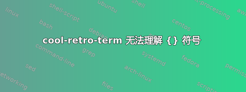 cool-retro-term 无法理解 {} 符号