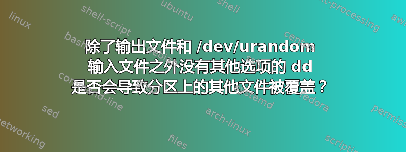 除了输出文件和 /dev/urandom 输入文件之外没有其他选项的 dd 是否会导致分区上的其他文件被覆盖？