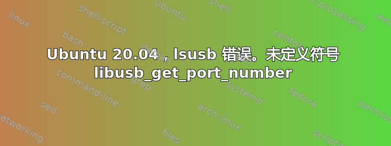 Ubuntu 20.04，lsusb 错误。未定义符号 libusb_get_port_number