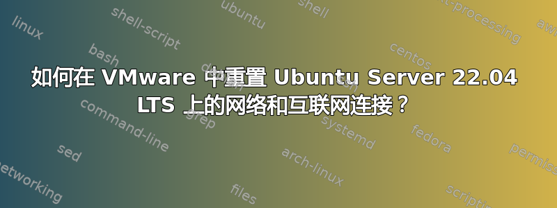 如何在 VMware 中重置 Ubuntu Server 22.04 LTS 上的网络和互联网连接？