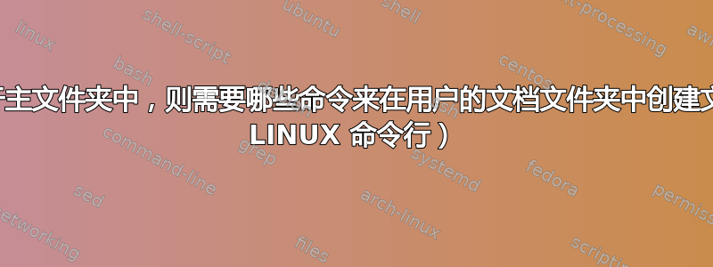 如果您当前位于主文件夹中，则需要哪些命令来在用户的文档文件夹中创建文件夹？（使用 LINUX 命令行）