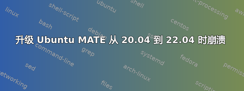 升级 Ubuntu MATE 从 20.04 到 22.04 时崩溃