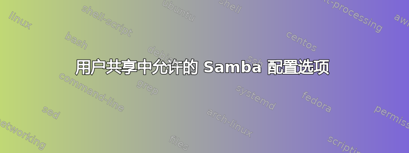 用户共享中允许的 Samba 配置选项