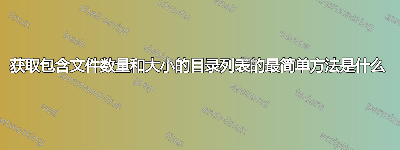 获取包含文件数量和大小的目录列表的最简单方法是什么