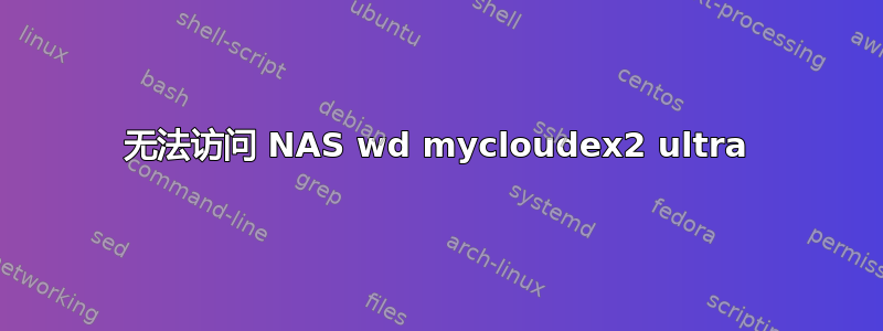 无法访问 NAS wd mycloudex2 ultra