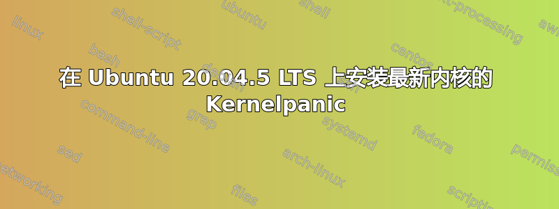 在 Ubuntu 20.04.5 LTS 上安装最新内核的 Kernelpanic