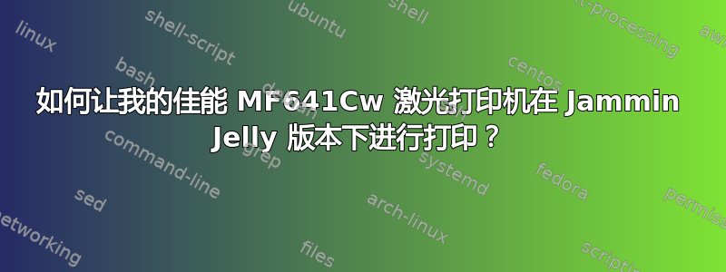 如何让我的佳能 MF641Cw 激光打印机在 Jammin Jelly 版本下进行打印？