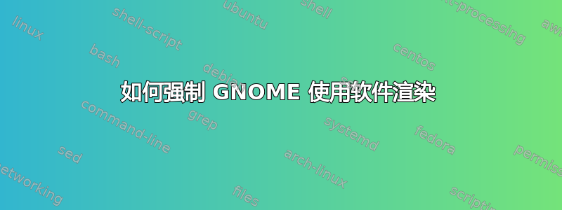 如何强制 GNOME 使用软件渲染