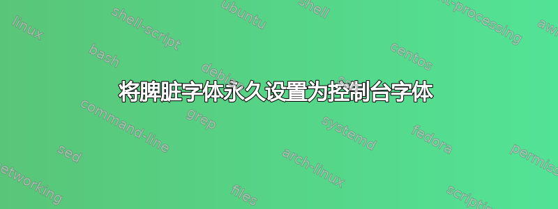 将脾脏字体永久设置为控制台字体