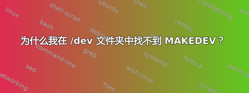 为什么我在 /dev 文件夹中找不到 MAKEDEV？