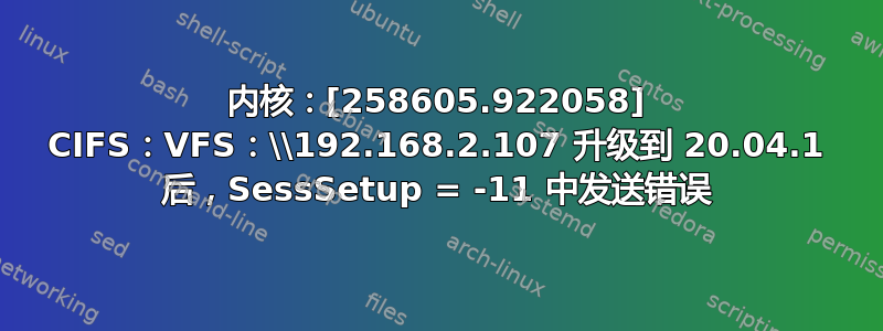 内核：[258605.922058] CIFS：VFS：\\192.168.2.107 升级到 20.04.1 后，SessSetup = -11 中发送错误