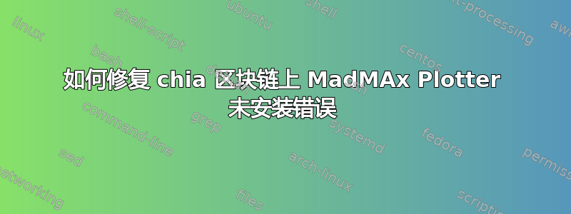 如何修复 chia 区块链上 MadMAx Plotter 未安装错误