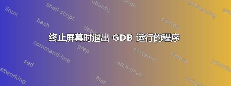 终止屏幕时退出 GDB 运行的程序