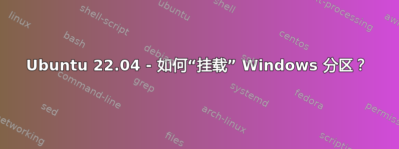 Ubuntu 22.04 - 如何“挂载” Windows 分区？