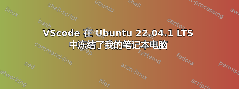 VScode 在 Ubuntu 22.04.1 LTS 中冻结了我的笔记本电脑