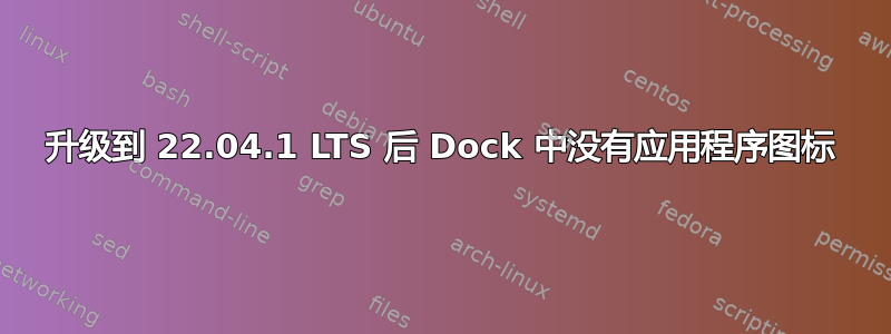 升级到 22.04.1 LTS 后 Dock 中没有应用程序图标