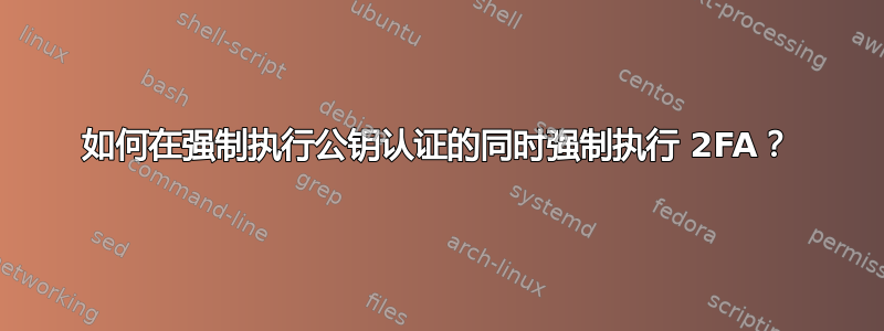 如何在强制执行公钥认证的同时强制执行 2FA？