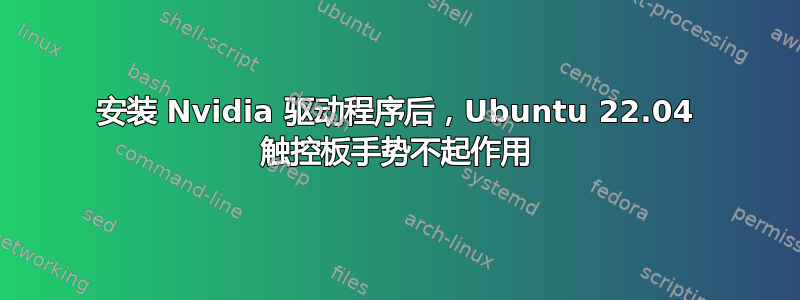 安装 Nvidia 驱动程序后，Ubuntu 22.04 触控板手势不起作用