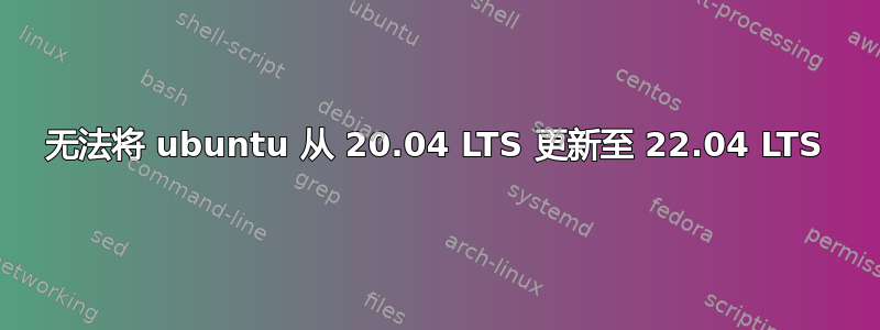 无法将 ubuntu 从 20.04 LTS 更新至 22.04 LTS