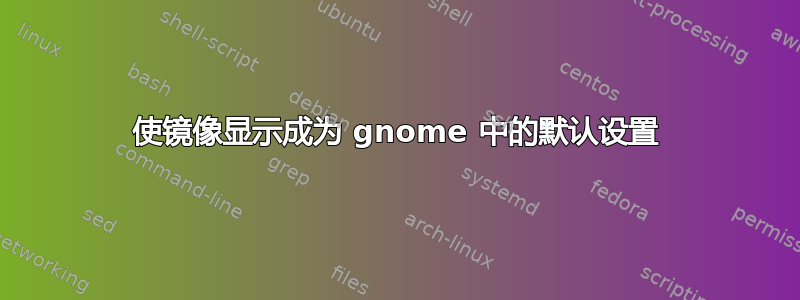 使镜像显示成为 gnome 中的默认设置