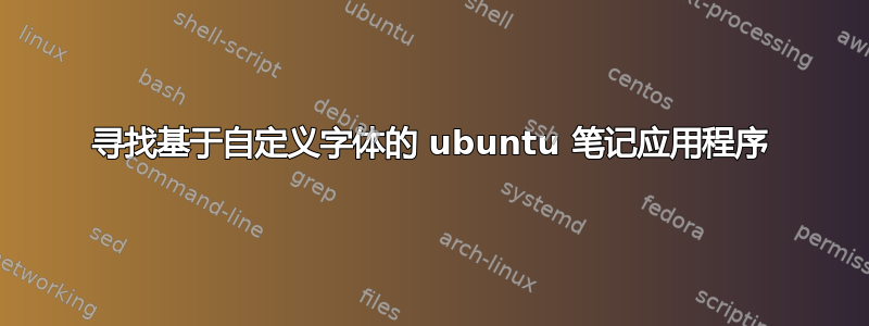 寻找基于自定义字体的 ubuntu 笔记应用程序