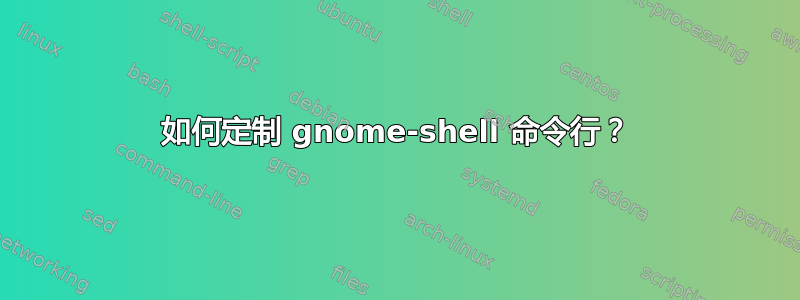 如何定制 gnome-shell 命令行？