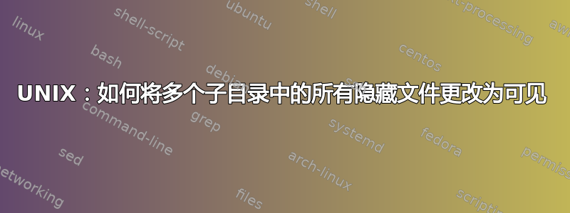 UNIX：如何将多个子目录中的所有隐藏文件更改为可见