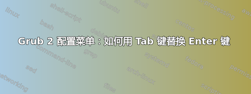 Grub 2 配置菜单：如何用 Tab 键替换 Enter 键