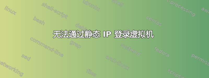 无法通过静态 IP 登录虚拟机