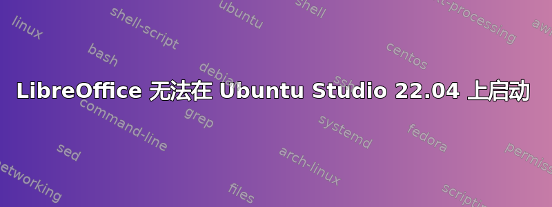 LibreOffice 无法在 Ubuntu Studio 22.04 上启动