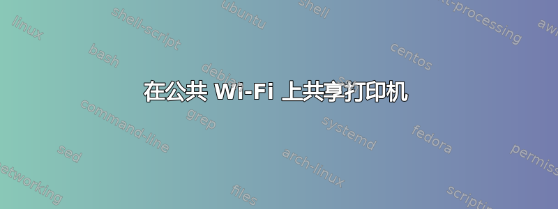 在公共 Wi-Fi 上共享打印机