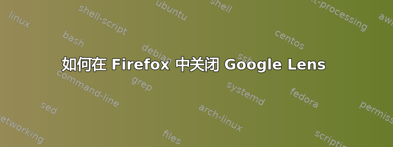 如何在 Firefox 中关闭 Google Lens