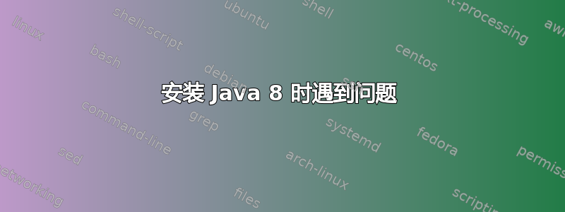 安装 Java 8 时遇到问题